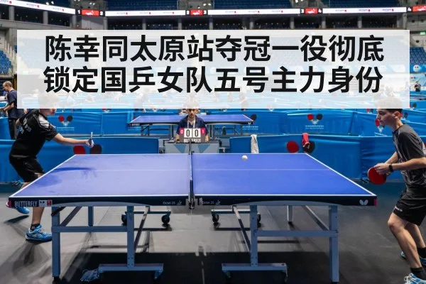 陈幸同太原站夺冠一役彻底锁定国乒女队五号主力身份