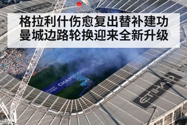格拉利什伤愈复出替补建功 曼城边路轮换迎来全新升级