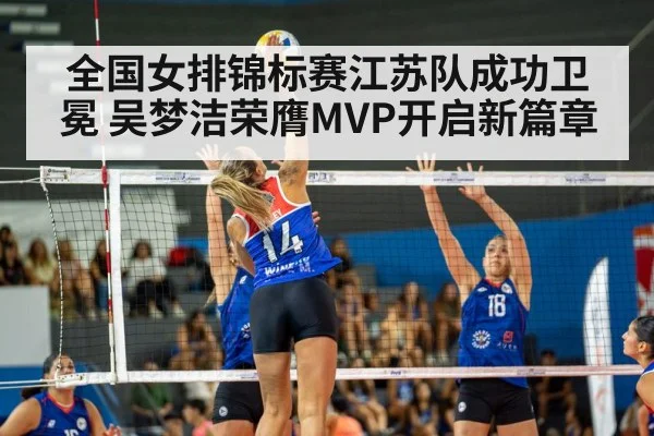全国女排锦标赛江苏队成功卫冕 吴梦洁荣膺MVP开启新篇章