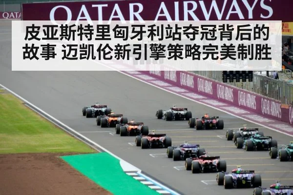 皮亚斯特里匈牙利站夺冠背后的故事 迈凯伦新引擎策略完美制胜