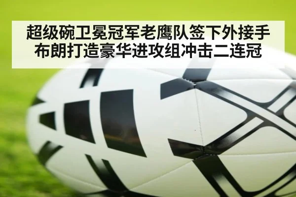 超级碗卫冕冠军老鹰队签下外接手布朗打造豪华进攻组冲击二连冠