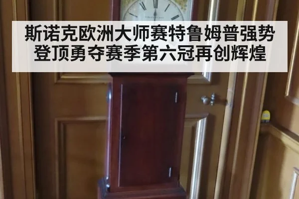 斯诺克欧洲大师赛特鲁姆普强势登顶勇夺赛季第六冠再创辉煌